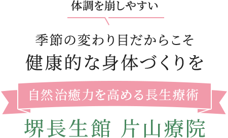 体調を崩しやすい季節の変わり目だからこそ健康的な身体づくりを 自然治癒力を高める長生療術 堺長生館 片山療院