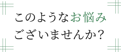 このようなお悩みございませんか？